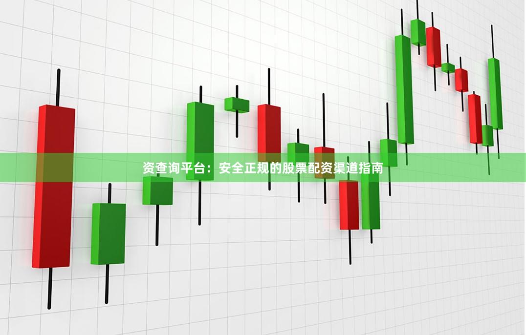 资查询平台：安全正规的股票配资渠道指南