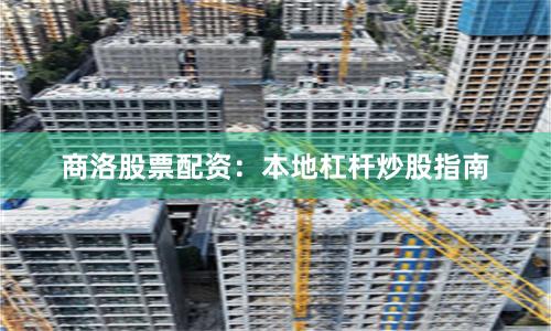 商洛股票配资：本地杠杆炒股指南