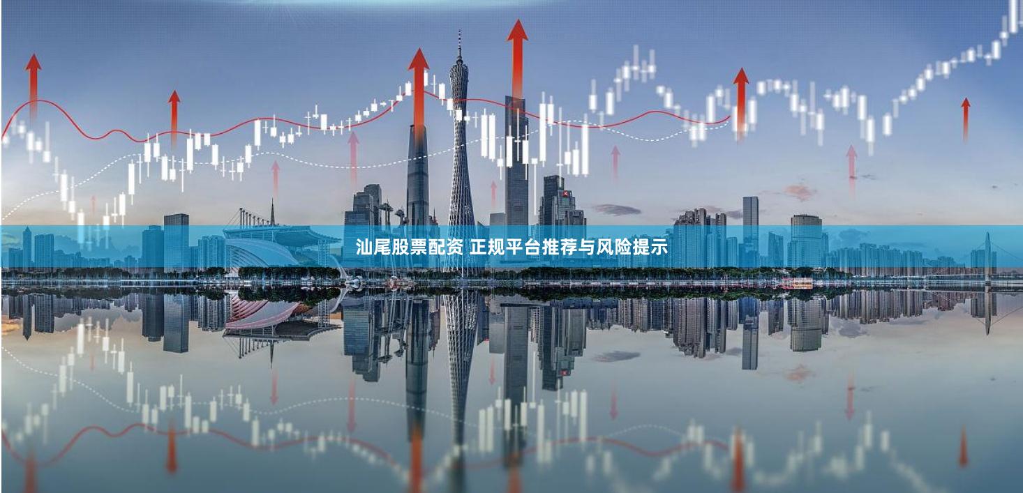 汕尾股票配资 正规平台推荐与风险提示