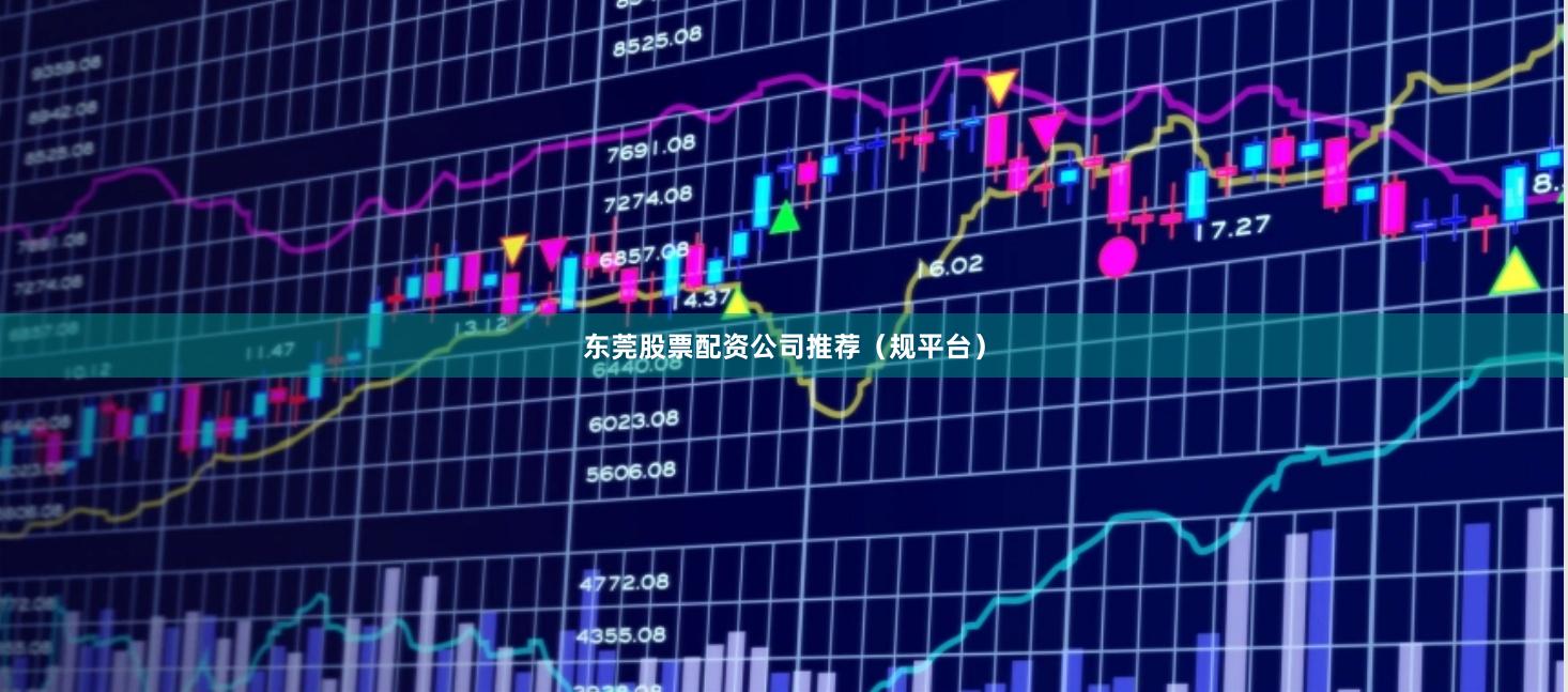 东莞股票配资公司推荐（规平台）