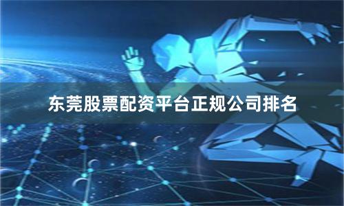 东莞股票配资平台正规公司排名