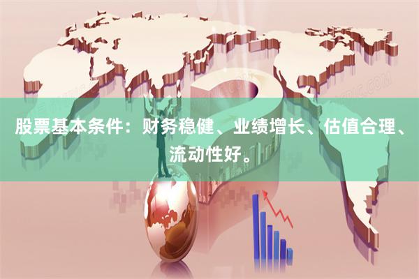 股票基本条件：财务稳健、业绩增长、估值合理、流动性好。